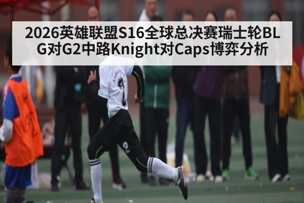 2026英雄联盟S16全球总决赛瑞士轮BLG对G2中路Knight对Caps博弈分析