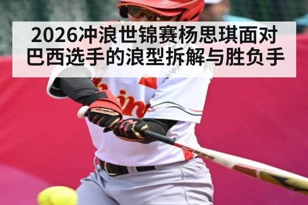2026冲浪世锦赛杨思琪面对巴西选手的浪型拆解与胜负手