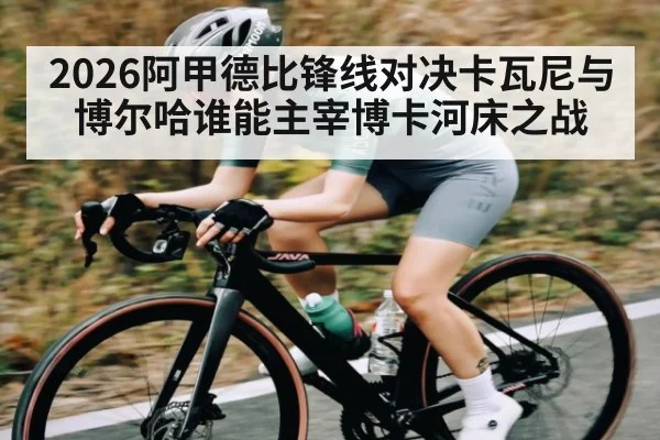 2026阿甲德比锋线对决卡瓦尼与博尔哈谁能主宰博卡河床之战