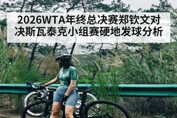 2026WTA年终总决赛郑钦文对决斯瓦泰克小组赛硬地发球分析