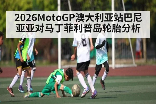 2026MotoGP澳大利亚站巴尼亚亚对马丁菲利普岛轮胎分析